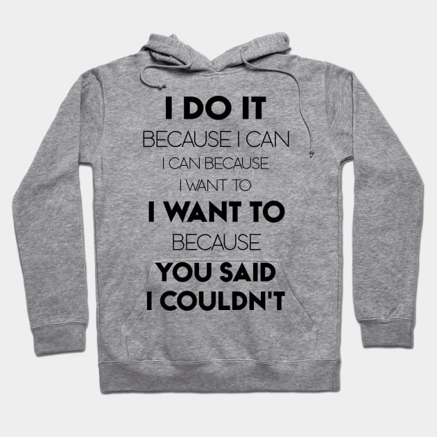 I Do It Because I Can I Can Because I Want To I Want To Because You Said I Couldn't Hoodie by Ray E Scruggs